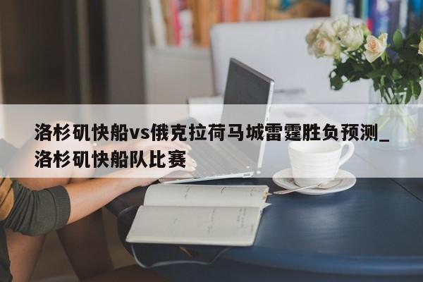 洛杉矶快船vs俄克拉荷马城雷霆胜负预测_洛杉矶快船队比赛