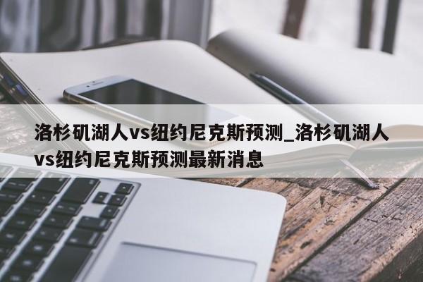 洛杉矶湖人vs纽约尼克斯预测_洛杉矶湖人vs纽约尼克斯预测最新消息