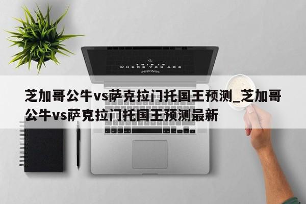 芝加哥公牛vs萨克拉门托国王预测_芝加哥公牛vs萨克拉门托国王预测最新