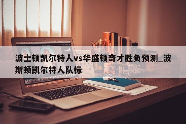 波士顿凯尔特人vs华盛顿奇才胜负预测_波斯顿凯尔特人队标