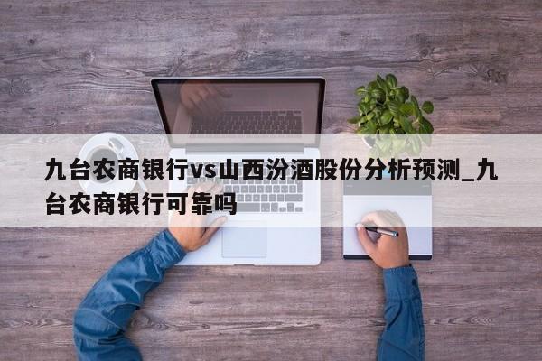 九台农商银行vs山西汾酒股份分析预测_九台农商银行可靠吗