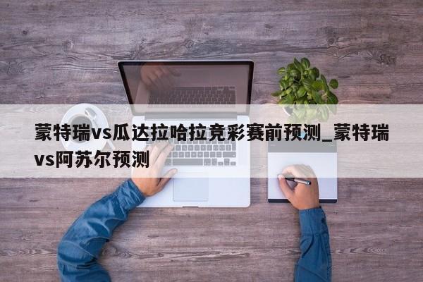 蒙特瑞vs瓜达拉哈拉竞彩赛前预测_蒙特瑞vs阿苏尔预测