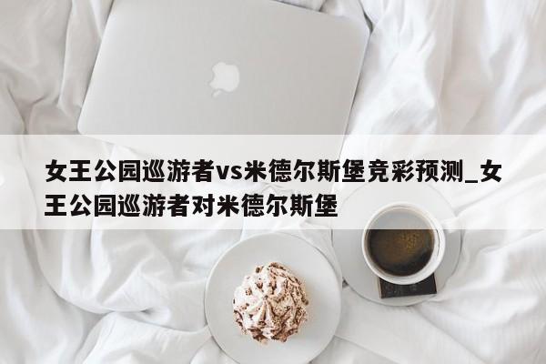 女王公园巡游者vs米德尔斯堡竞彩预测_女王公园巡游者对米德尔斯堡