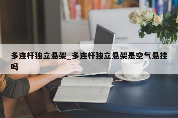 多连杆独立悬架_多连杆独立悬架是空气悬挂吗