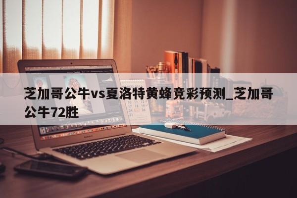 芝加哥公牛vs夏洛特黄蜂竞彩预测_芝加哥公牛72胜