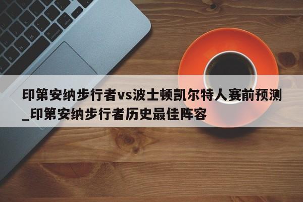 印第安纳步行者vs波士顿凯尔特人赛前预测_印第安纳步行者历史最佳阵容