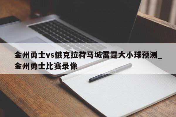 金州勇士vs俄克拉荷马城雷霆大小球预测_金州勇士比赛录像