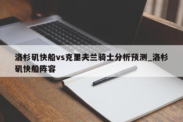 洛杉矶快船vs克里夫兰骑士分析预测_洛杉矶快船阵容