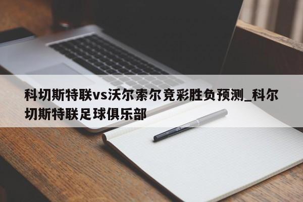 科切斯特联vs沃尔索尔竞彩胜负预测_科尔切斯特联足球俱乐部