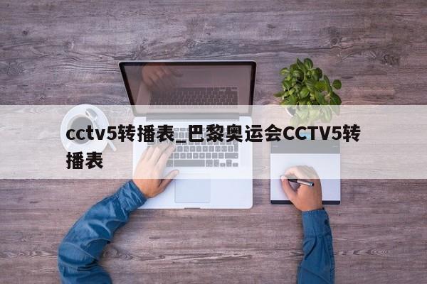 cctv5转播表_巴黎奥运会CCTV5转播表