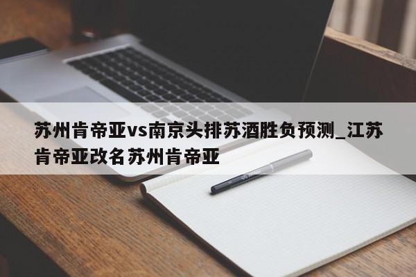 苏州肯帝亚vs南京头排苏酒胜负预测_江苏肯帝亚改名苏州肯帝亚