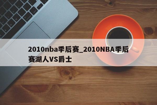 2010nba季后赛_2010NBA季后赛湖人VS爵士
