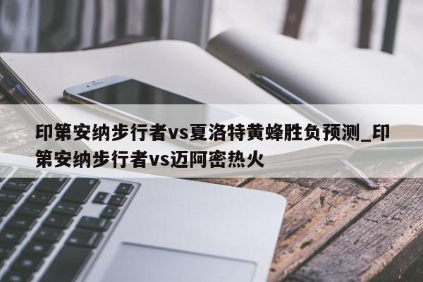 印第安纳步行者vs夏洛特黄蜂胜负预测_印第安纳步行者vs迈阿密热火