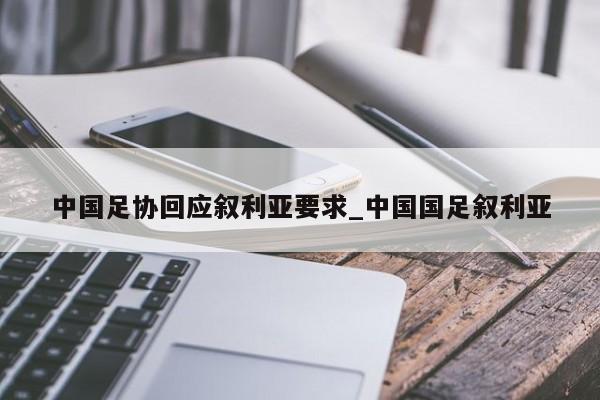 中国足协回应叙利亚要求_中国国足叙利亚