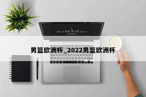 男篮欧洲杯_2022男篮欧洲杯