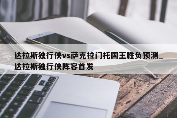 达拉斯独行侠vs萨克拉门托国王胜负预测_达拉斯独行侠阵容首发