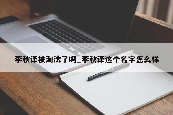 李秋泽被淘汰了吗_李秋泽这个名字怎么样