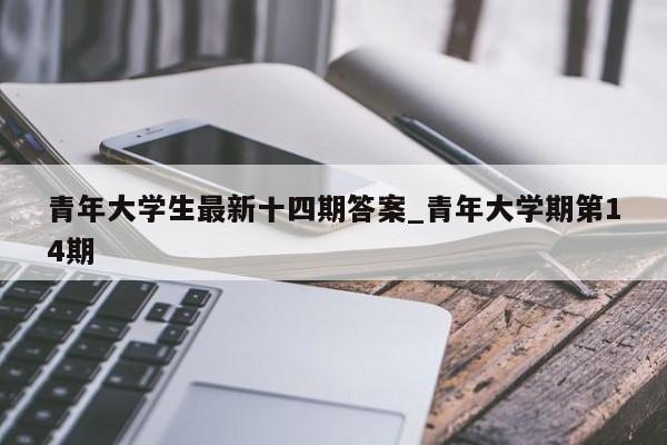 青年大学生最新十四期答案_青年大学期第14期