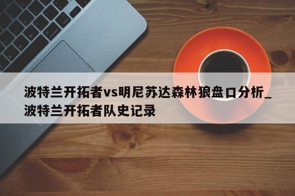 波特兰开拓者vs明尼苏达森林狼盘口分析_波特兰开拓者队史记录