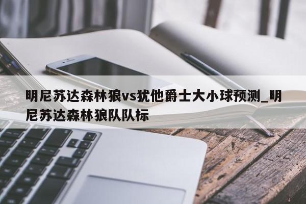 明尼苏达森林狼vs犹他爵士大小球预测_明尼苏达森林狼队队标