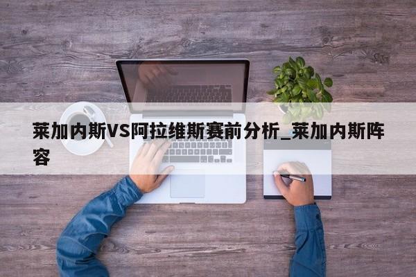莱加内斯VS阿拉维斯赛前分析_莱加内斯阵容