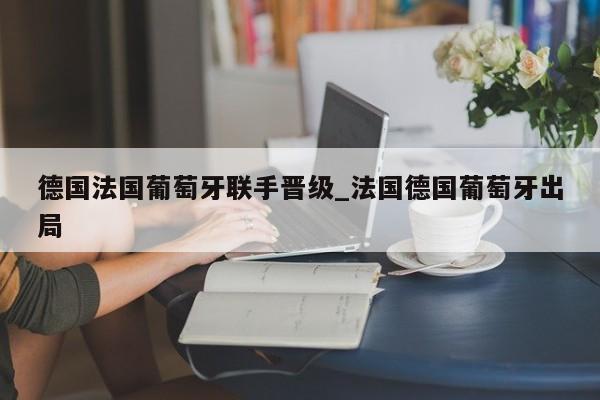 德国法国葡萄牙联手晋级_法国德国葡萄牙出局