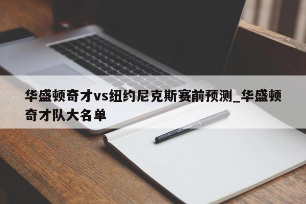 华盛顿奇才vs纽约尼克斯赛前预测_华盛顿奇才队大名单