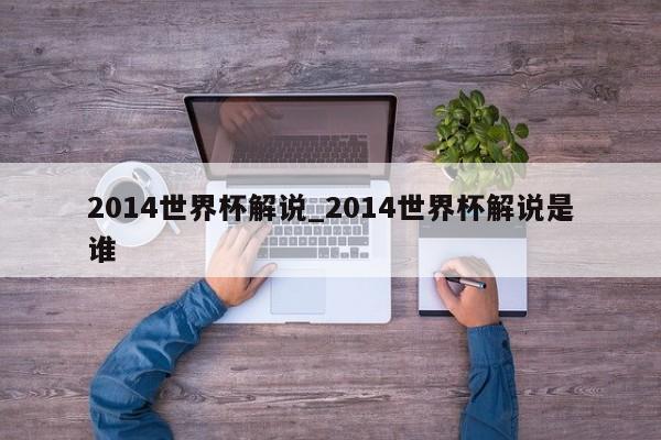 2014世界杯解说_2014世界杯解说是谁