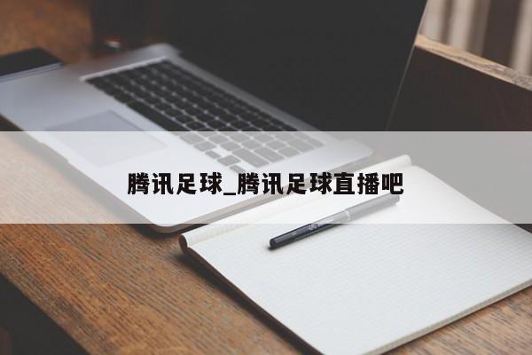 腾讯足球_腾讯足球直播吧