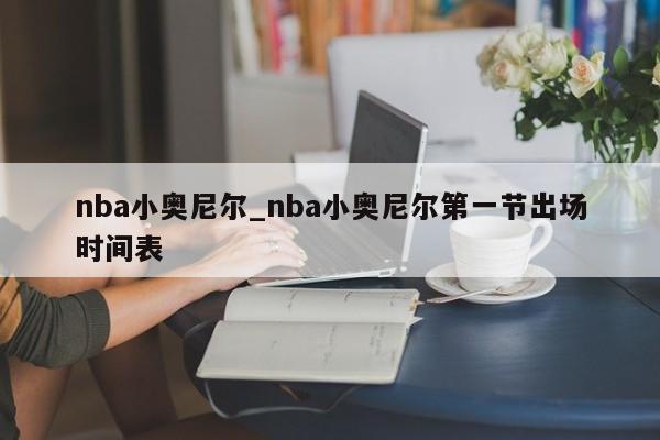 nba小奥尼尔_nba小奥尼尔第一节出场时间表
