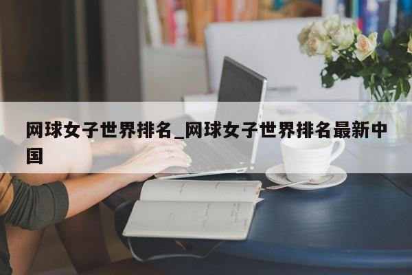 网球女子世界排名_网球女子世界排名最新中国