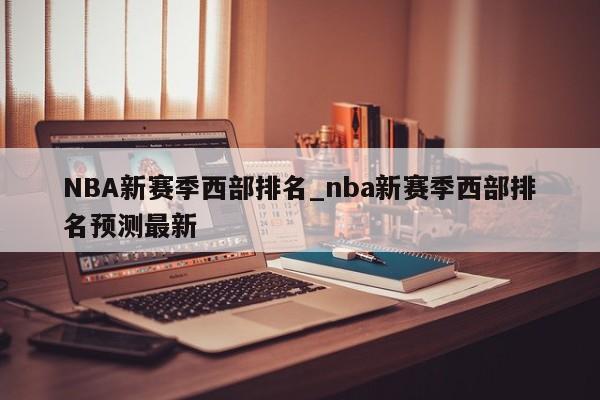 NBA新赛季西部排名_nba新赛季西部排名预测最新