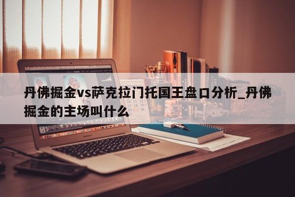 丹佛掘金vs萨克拉门托国王盘口分析_丹佛掘金的主场叫什么