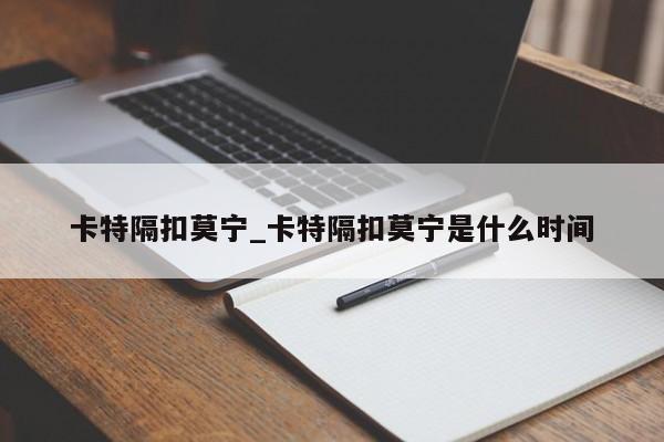 卡特隔扣莫宁_卡特隔扣莫宁是什么时间