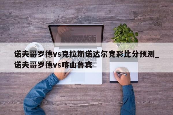 诺夫哥罗德vs克拉斯诺达尔竞彩比分预测_诺夫哥罗德vs喀山鲁宾