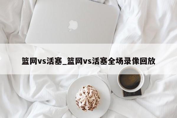 篮网vs活塞_篮网vs活塞全场录像回放
