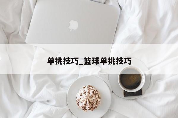 单挑技巧_篮球单挑技巧