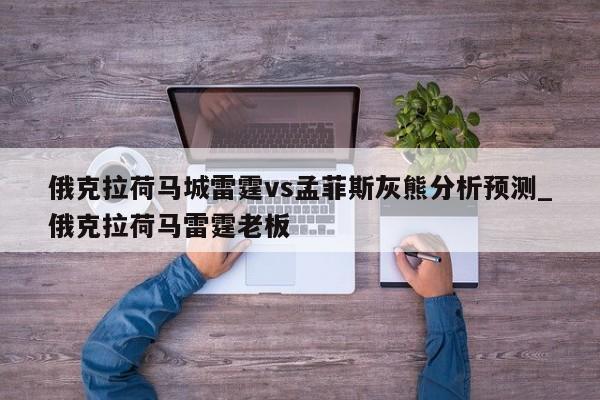 俄克拉荷马城雷霆vs孟菲斯灰熊分析预测_俄克拉荷马雷霆老板
