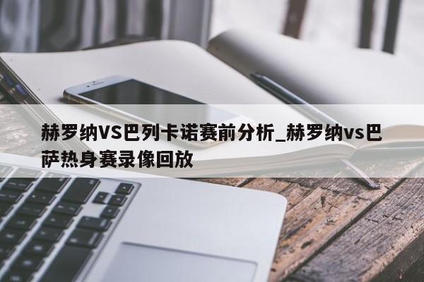 赫罗纳VS巴列卡诺赛前分析_赫罗纳vs巴萨热身赛录像回放