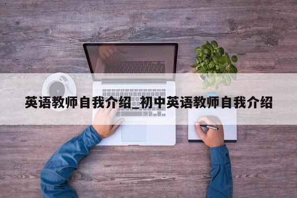 英语教师自我介绍_初中英语教师自我介绍
