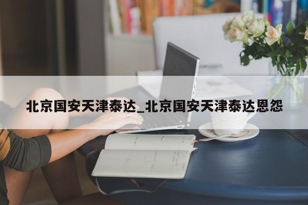北京国安天津泰达_北京国安天津泰达恩怨