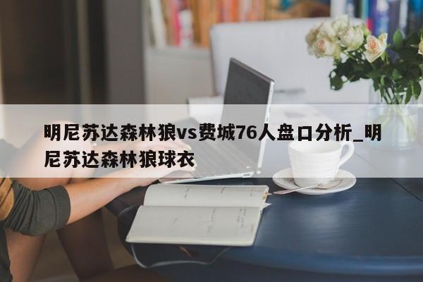 明尼苏达森林狼vs费城76人盘口分析_明尼苏达森林狼球衣