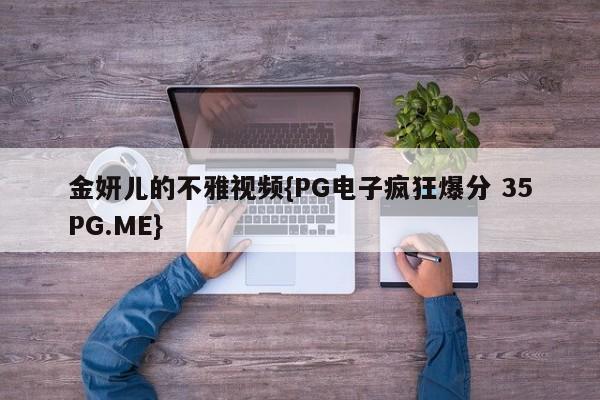 金妍儿的不雅视频{PG电子疯狂爆分 35PG.ME}