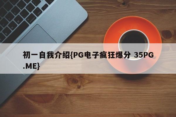 初一自我介绍{PG电子疯狂爆分 35PG.ME}
