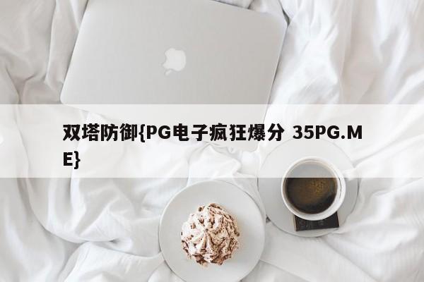 双塔防御{PG电子疯狂爆分 35PG.ME}