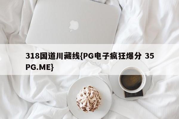 318国道川藏线{PG电子疯狂爆分 35PG.ME}