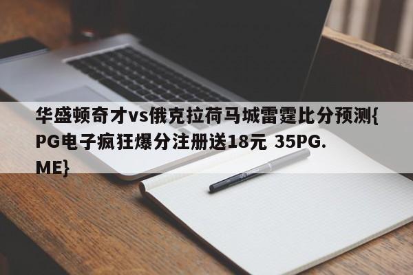 华盛顿奇才vs俄克拉荷马城雷霆比分预测{PG电子疯狂爆分注册送18元 35PG.ME}