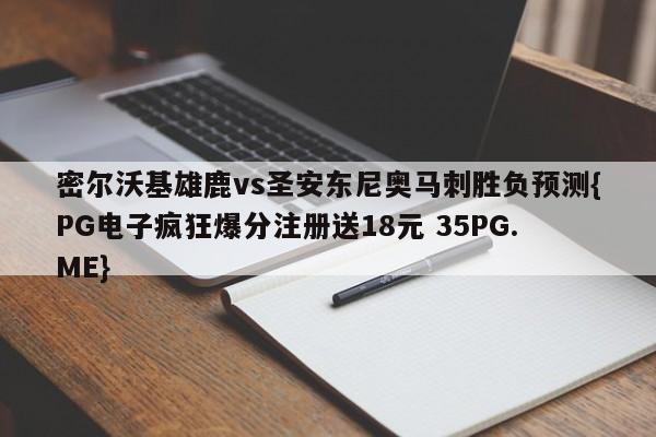 密尔沃基雄鹿vs圣安东尼奥马刺胜负预测{PG电子疯狂爆分注册送18元 35PG.ME}