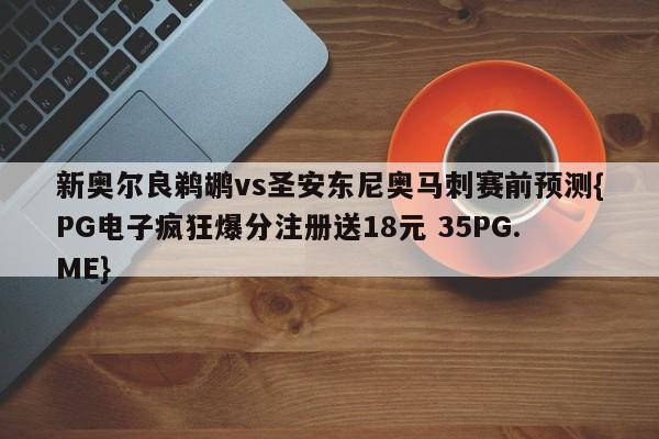 新奥尔良鹈鹕vs圣安东尼奥马刺赛前预测{PG电子疯狂爆分注册送18元 35PG.ME}