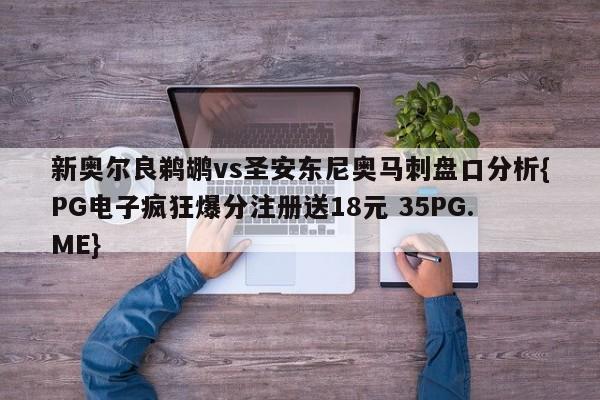 新奥尔良鹈鹕vs圣安东尼奥马刺盘口分析{PG电子疯狂爆分注册送18元 35PG.ME} 新奥尔良鹈鹕vs圣安东尼奥马刺盘口分析{PG电子疯狂爆分注册送18元 35PG.ME}